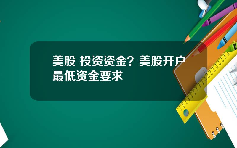 美股 投资资金？美股开户最低资金要求